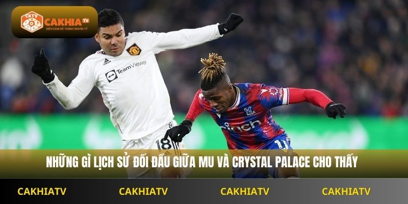 Những gì lịch sử đối đầu giữa MU và Crystal Palace cho thấy