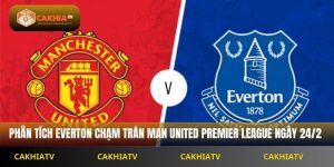 Nhận Định Premier League Everton Vs Manchester United 3H00 Ngày 24/2