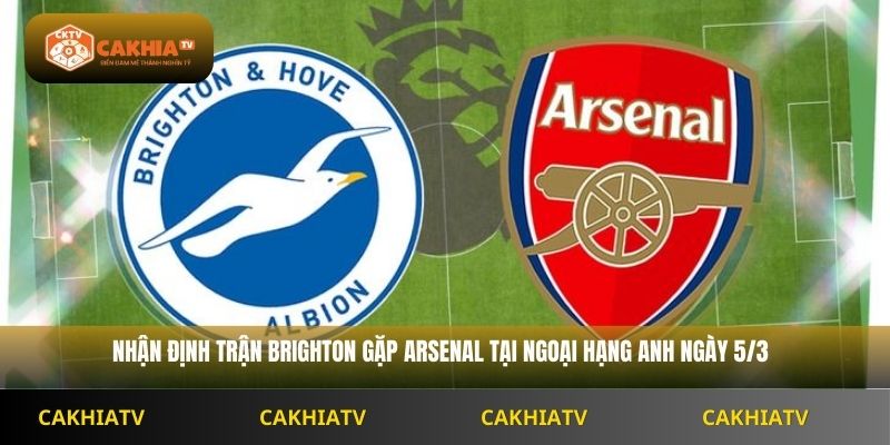 Nhận Định Ngoại Hạng Anh Brighton vs Arsenal 2H30 Ngày 5/3
