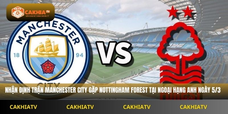 Nhận Định Ngoại Hạng Anh Manchester City vs Nottingham Forest 2H30 Ngày 5/3